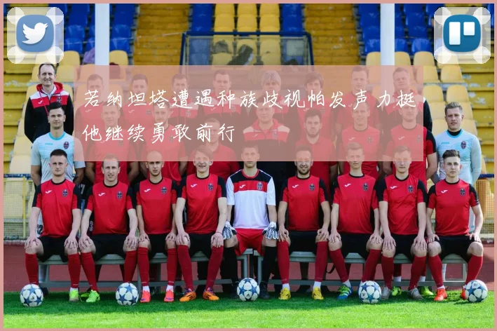 若纳坦塔遭遇种族歧视帕发声力挺他继续勇敢前行