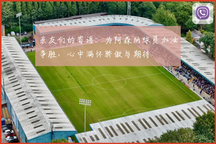 亲友们的寄语：为阿森纳球员加油争胜，心中满怀骄傲与期待