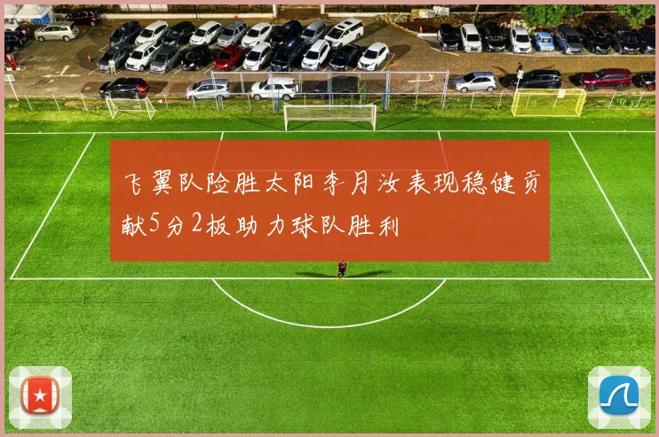 飞翼队险胜太阳李月汝表现稳健贡献5分2板助力球队胜利