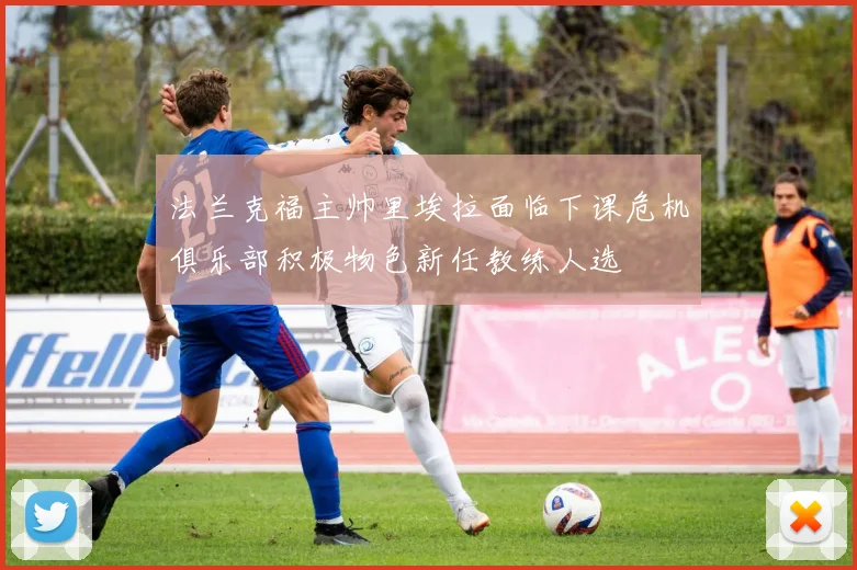 法兰克福主帅里埃拉面临下课危机俱乐部积极物色新任教练人选