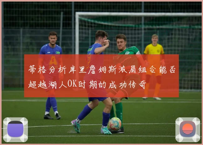 蒂格分析库里詹姆斯浓眉组合能否超越湖人OK时期的成功传奇